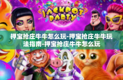 押宝抢庄牛牛怎么玩-押宝抢庄牛牛玩法指南-押宝抢庄牛牛怎么玩