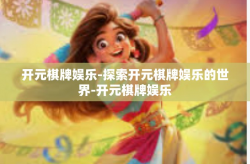 开元棋牌娱乐-探索开元棋牌娱乐的世界-开元棋牌娱乐