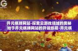 开元棋牌网站-探索云游戏领域的奥秘 始于开元棋牌网站的开端旅程-开元棋牌网站