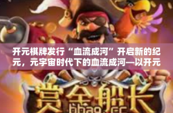 开元棋牌发行“血流成河”开启新的纪元，元宇宙时代下的血流成河—以开元棋牌为探索研究-开元棋牌发行“血流成河”