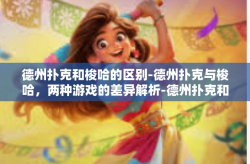 德州扑克和梭哈的区别-德州扑克与梭哈，两种游戏的差异解析-德州扑克和梭哈的区别