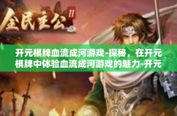 开元棋牌血流成河游戏-探秘，在开元棋牌中体验血流成河游戏的魅力-开元棋牌血流成河游戏