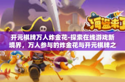 开元棋牌万人炸金花-探索在线游戏新境界，万人参与的炸金花与开元棋牌之旅-开元棋牌万人炸金花