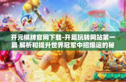 开元棋牌官网下载-开篇玩转网站第一篇 解析和提升世界冠军中招爆运的秘诀，如何下载并注册开元棋牌官网！开元棋牌官网下载