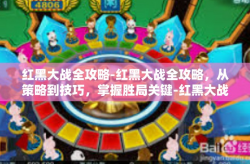 红黑大战全攻略-红黑大战全攻略，从策略到技巧，掌握胜局关键-红黑大战全攻略