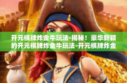 开元棋牌炸金牛玩法-揭秘！豪华新颖的开元棋牌炸金牛玩法-开元棋牌炸金牛玩法