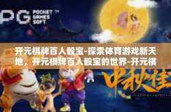 开元棋牌百人骰宝-探索体育游戏新天地，开元棋牌百人骰宝的世界-开元棋牌百人骰宝