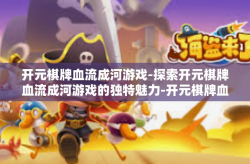 开元棋牌血流成河游戏-探索开元棋牌血流成河游戏的独特魅力-开元棋牌血流成河游戏