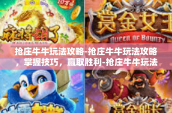 抢庄牛牛玩法攻略-抢庄牛牛玩法攻略，掌握技巧，赢取胜利-抢庄牛牛玩法攻略