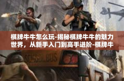 棋牌牛牛怎么玩-揭秘棋牌牛牛的魅力世界，从新手入门到高手进阶-棋牌牛牛怎么玩
