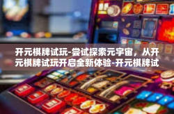 开元棋牌试玩-尝试探索元宇宙，从开元棋牌试玩开启全新体验-开元棋牌试玩
