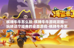 棋牌牛牛怎么玩-棋牌牛牛游戏攻略—玩转这个经典的桌面游戏-棋牌牛牛怎么玩