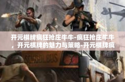 开元棋牌疯狂抢庄牛牛-疯狂抢庄牛牛，开元棋牌的魅力与策略-开元棋牌疯狂抢庄牛牛
