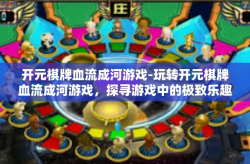 开元棋牌血流成河游戏-玩转开元棋牌血流成河游戏，探寻游戏中的极致乐趣！开元棋牌血流成河游戏