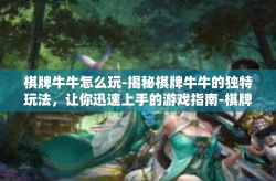棋牌牛牛怎么玩-揭秘棋牌牛牛的独特玩法，让你迅速上手的游戏指南-棋牌牛牛怎么玩
