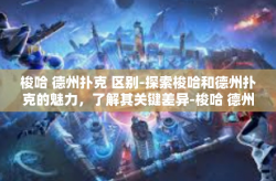 梭哈 德州扑克 区别-探索梭哈和德州扑克的魅力，了解其关键差异-梭哈 德州扑克 区别