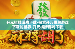 开元棋牌游戏下载-探索开元棋牌游戏下载的世界-开元棋牌游戏下载
