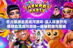 开元棋牌血流成河游戏-深入探索开元棋牌血流成河游戏—揭秘刺激与策略的交织魅力-开元棋牌血流成河游戏