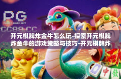 开元棋牌炸金牛怎么玩-探索开元棋牌炸金牛的游戏策略与技巧-开元棋牌炸金牛怎么玩