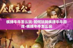 棋牌牛牛怎么玩-如何玩转棋牌牛牛游戏-棋牌牛牛怎么玩
