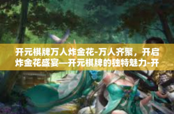 开元棋牌万人炸金花-万人齐聚，开启炸金花盛宴—开元棋牌的独特魅力-开元棋牌万人炸金花