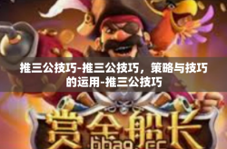 推三公技巧-推三公技巧，策略与技巧的运用-推三公技巧