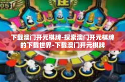 下载澳门开元棋牌-探索澳门开元棋牌的下载世界-下载澳门开元棋牌