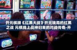 开元棋牌《红黑大战》开元钱局的红黑之战 元棋线上战神归来的对战传奇-开元棋牌《红黑大战》