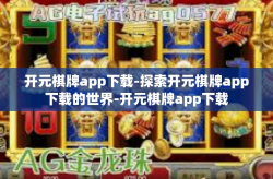 开元棋牌app下载-探索开元棋牌app下载的世界-开元棋牌app下载