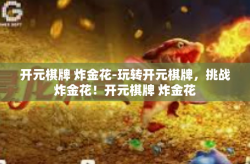 开元棋牌 炸金花-玩转开元棋牌，挑战炸金花！开元棋牌 炸金花