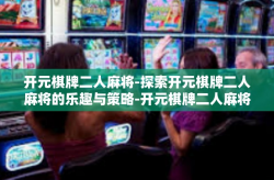 开元棋牌二人麻将-探索开元棋牌二人麻将的乐趣与策略-开元棋牌二人麻将
