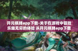 开元棋牌app下载-关于在游戏中冒险乐趣无穷的体验 从开元棋牌app下载开始-开元棋牌app下载