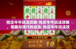 抢庄牛牛玩法攻略-抢庄牛牛玩法攻略，策略与技巧的结合-抢庄牛牛玩法攻略