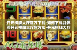 开元棋牌大厅官方下载-如何下载并体验开元棋牌大厅官方版-开元棋牌大厅官方下载