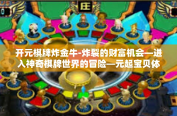 开元棋牌炸金牛-炸裂的财富机会—进入神奇棋牌世界的冒险—元起宝贝体验区游戏玩转斗牛儿揭晓诀窍来迎爆拳小子创利录！开元棋牌炸金牛