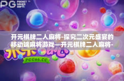 开元棋牌二人麻将-探究二次元盛宴的移动端麻将游戏—开元棋牌二人麻将-开元棋牌二人麻将