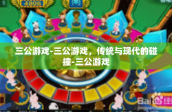 三公游戏-三公游戏，传统与现代的碰撞-三公游戏