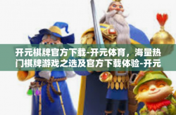 开元棋牌官方下载-开元体育，海量热门棋牌游戏之选及官方下载体验-开元棋牌官方下载
