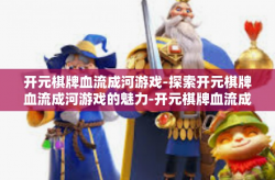 开元棋牌血流成河游戏-探索开元棋牌血流成河游戏的魅力-开元棋牌血流成河游戏