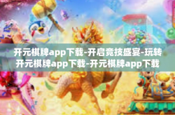 开元棋牌app下载-开启竞技盛宴-玩转开元棋牌app下载-开元棋牌app下载