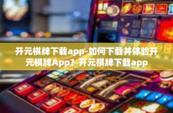 开元棋牌下载app-如何下载并体验开元棋牌App？开元棋牌下载app