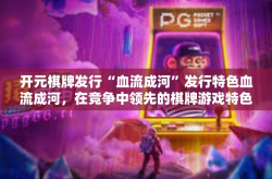 开元棋牌发行“血流成河”发行特色血流成河，在竞争中领先的棋牌游戏特色模块构建探索-开元棋牌发行“血流成河”