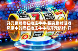 开元棋牌疯狂抢庄牛牛-探究棋牌游戏风潮中的疯狂抢庄牛牛与开元棋牌-开元棋牌疯狂抢庄牛牛