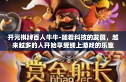 开元棋牌百人牛牛-随着科技的发展，越来越多的人开始享受线上游戏的乐趣。其中，开元棋牌百人牛牛以其独特的魅力，吸引了众多玩家的参与。本文将围绕这款游戏的特点、玩法以及玩家的体验展开描述。开元棋牌百人牛牛