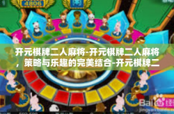 开元棋牌二人麻将-开元棋牌二人麻将，策略与乐趣的完美结合-开元棋牌二人麻将