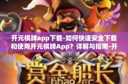 开元棋牌app下载-如何快速安全下载和使用开元棋牌App？详解与指南-开元棋牌app下载