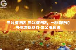 三公牌玩法-三公牌玩法，一种独特的扑克游戏魅力-三公牌玩法