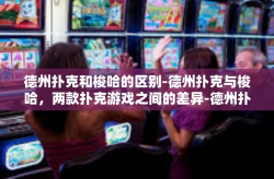 德州扑克和梭哈的区别-德州扑克与梭哈，两款扑克游戏之间的差异-德州扑克和梭哈的区别