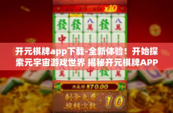 开元棋牌app下载-全新体验！开始探索元宇宙游戏世界 揭秘开元棋牌APP下载的魅力-开元棋牌app下载