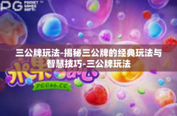 三公牌玩法-揭秘三公牌的经典玩法与智慧技巧-三公牌玩法